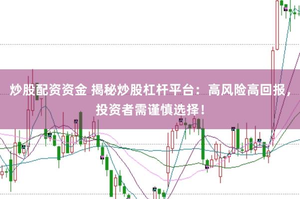 炒股配资资金 揭秘炒股杠杆平台：高风险高回报，投资者需谨慎选择！