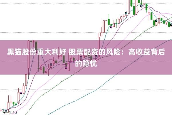 黑猫股份重大利好 股票配资的风险：高收益背后的隐忧
