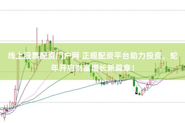 线上股票配资门户网 正规配资平台助力投资，蛇年开启财富增长新篇章！