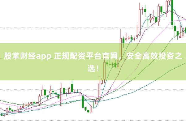 股掌财经app 正规配资平台官网，安全高效投资之选！