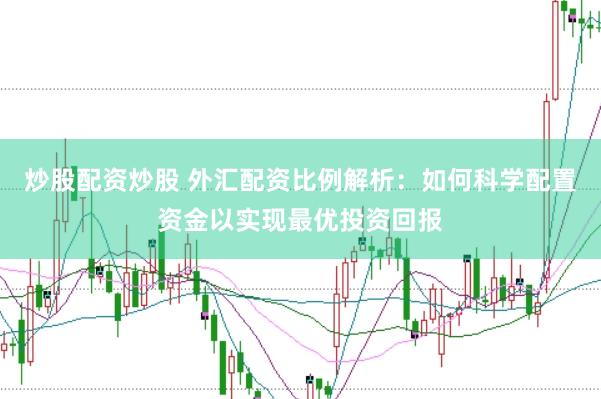 炒股配资炒股 外汇配资比例解析：如何科学配置资金以实现最优投资回报