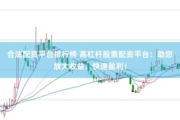 合法配资平台排行榜 高杠杆股票配资平台：助您放大收益，快速盈利！