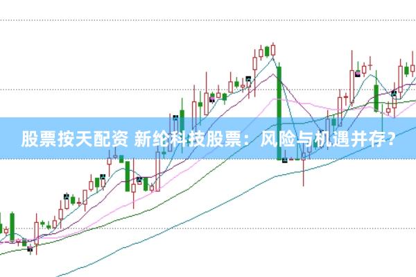 股票按天配资 新纶科技股票：风险与机遇并存？