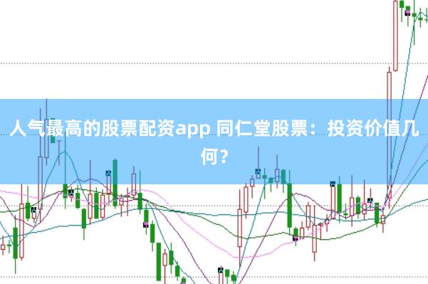 人气最高的股票配资app 同仁堂股票：投资价值几何？