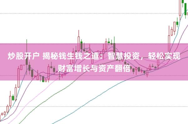 炒股开户 揭秘钱生钱之道：智慧投资，轻松实现财富增长与资产翻倍