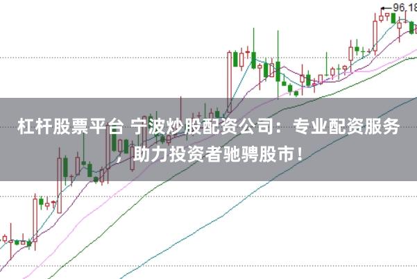 杠杆股票平台 宁波炒股配资公司：专业配资服务，助力投资者驰骋股市！
