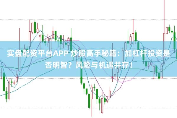 实盘配资平台APP 炒股高手秘籍：加杠杆投资是否明智？风险与机遇并存！