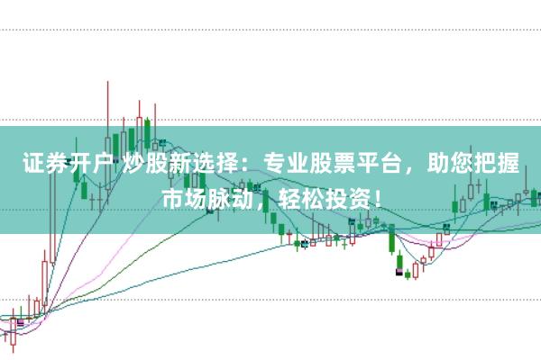 证券开户 炒股新选择：专业股票平台，助您把握市场脉动，轻松投资！