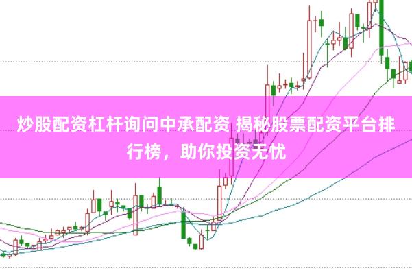 炒股配资杠杆询问中承配资 揭秘股票配资平台排行榜，助你投资无忧