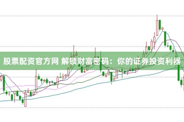 股票配资官方网 解锁财富密码：你的证券投资利器
