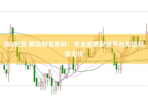 涨8配资 解锁财富密码：专业股票配资平台助您投资无忧