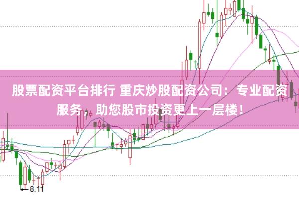 股票配资平台排行 重庆炒股配资公司：专业配资服务，助您股市投资更上一层楼！