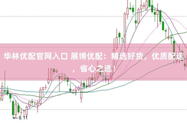 华林优配官网入口 展博优配：精选好货，优质配送，省心之选！