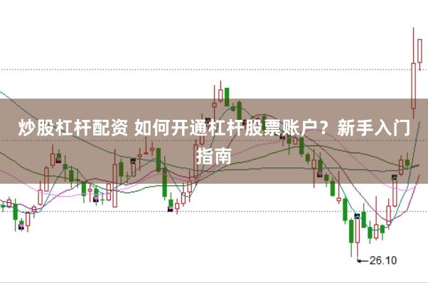 炒股杠杆配资 如何开通杠杆股票账户？新手入门指南