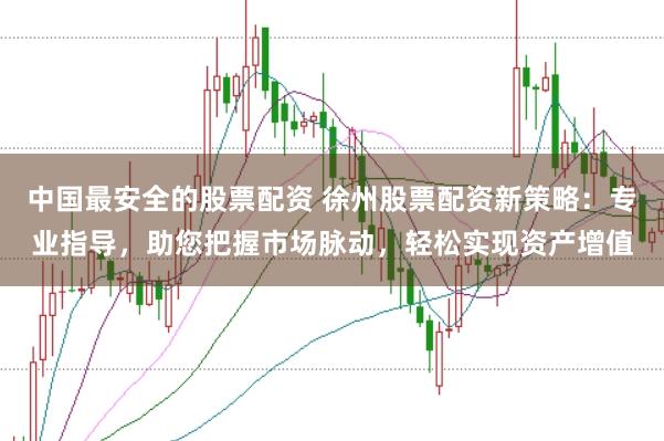中国最安全的股票配资 徐州股票配资新策略：专业指导，助您把握市场脉动，轻松实现资产增值