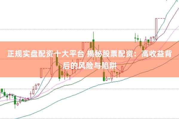 正规实盘配资十大平台 揭秘股票配资：高收益背后的风险与陷阱
