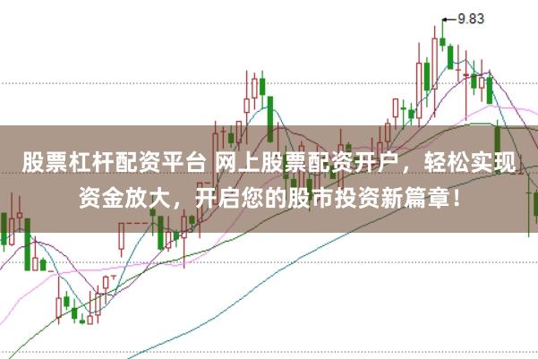 股票杠杆配资平台 网上股票配资开户，轻松实现资金放大，开启您的股市投资新篇章！