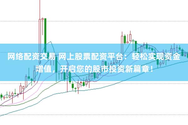 网络配资交易 网上股票配资平台：轻松实现资金增值，开启您的股市投资新篇章！