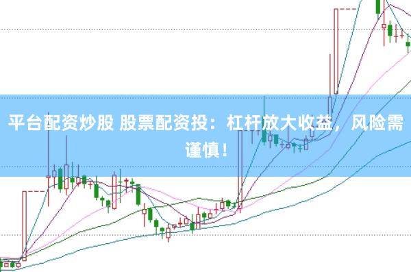 平台配资炒股 股票配资投：杠杆放大收益，风险需谨慎！