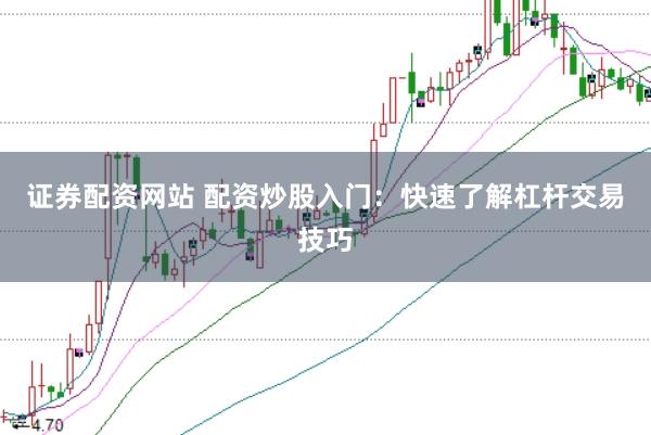 证券配资网站 配资炒股入门：快速了解杠杆交易技巧