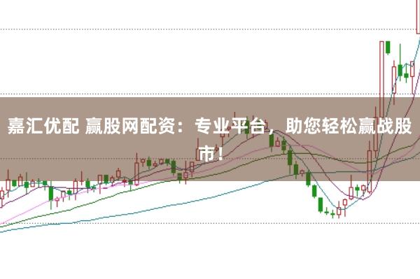 嘉汇优配 赢股网配资：专业平台，助您轻松赢战股市！