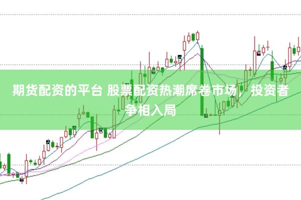 期货配资的平台 股票配资热潮席卷市场，投资者争相入局