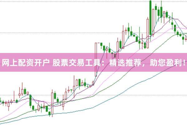 网上配资开户 股票交易工具：精选推荐，助您盈利！