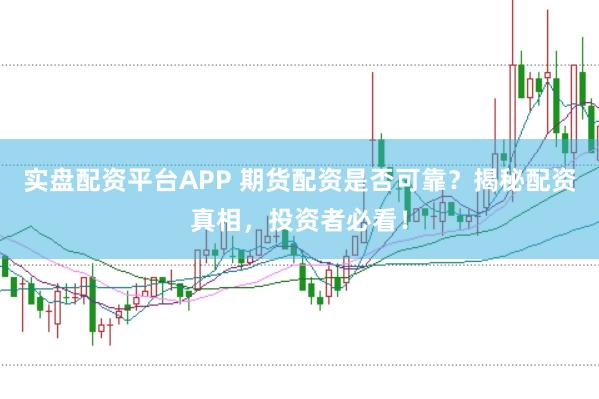 实盘配资平台APP 期货配资是否可靠？揭秘配资真相，投资者必看！
