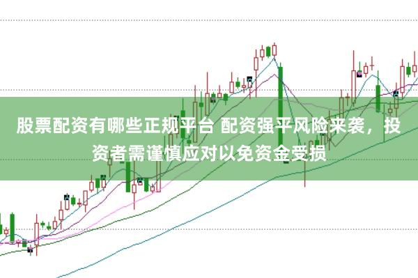 股票配资有哪些正规平台 配资强平风险来袭，投资者需谨慎应对以免资金受损