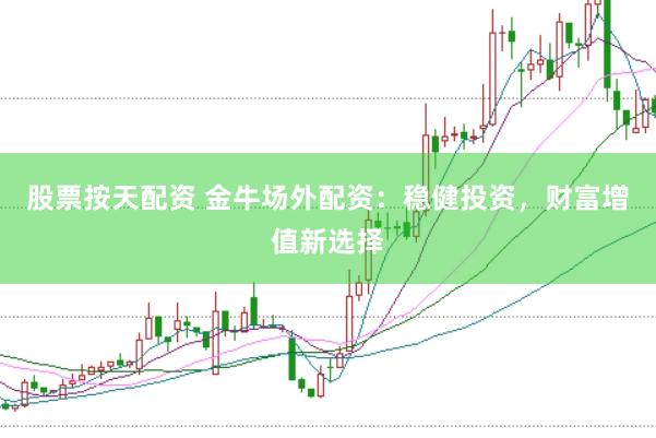 股票按天配资 金牛场外配资：稳健投资，财富增值新选择