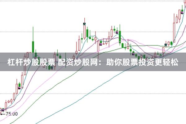 杠杆炒股股票 配资炒股网：助你股票投资更轻松