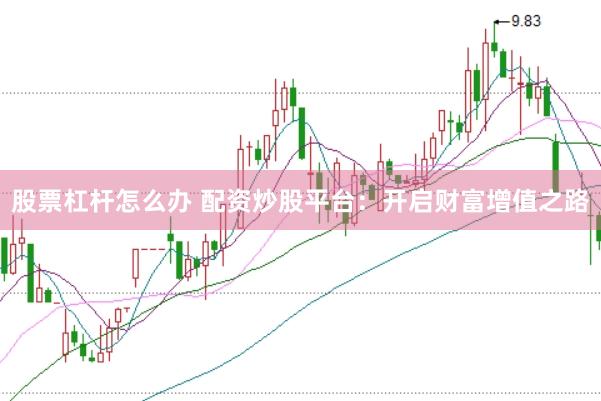 股票杠杆怎么办 配资炒股平台：开启财富增值之路