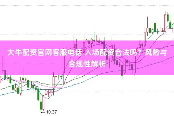 大牛配资官网客服电话 入场配资合法吗？风险与合规性解析