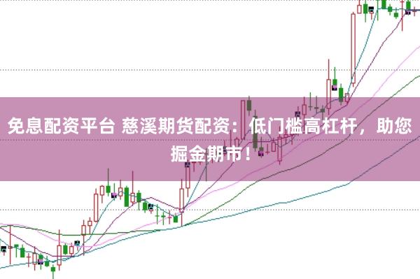 免息配资平台 慈溪期货配资：低门槛高杠杆，助您掘金期市！