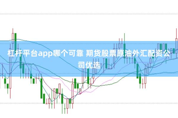 杠杆平台app哪个可靠 期货股票原油外汇配资公司优选