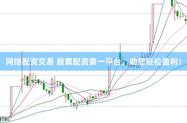 网络配资交易 股票配资第一平台，助您轻松盈利！