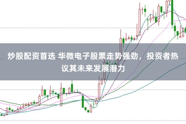 炒股配资首选 华微电子股票走势强劲，投资者热议其未来发展潜力