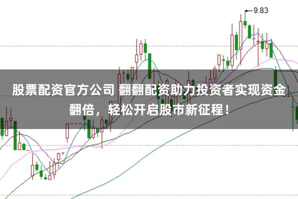 股票配资官方公司 翻翻配资助力投资者实现资金翻倍，轻松开启股市新征程！
