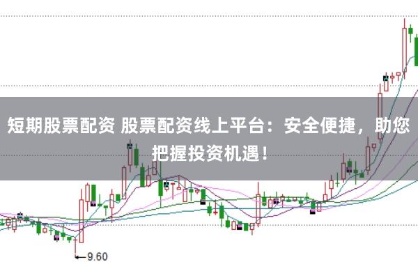 短期股票配资 股票配资线上平台：安全便捷，助您把握投资机遇！