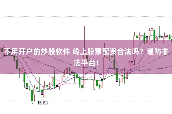 不用开户的炒股软件 线上股票配资合法吗？谨防非法平台！