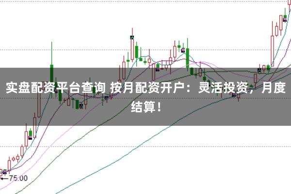 实盘配资平台查询 按月配资开户：灵活投资，月度结算！