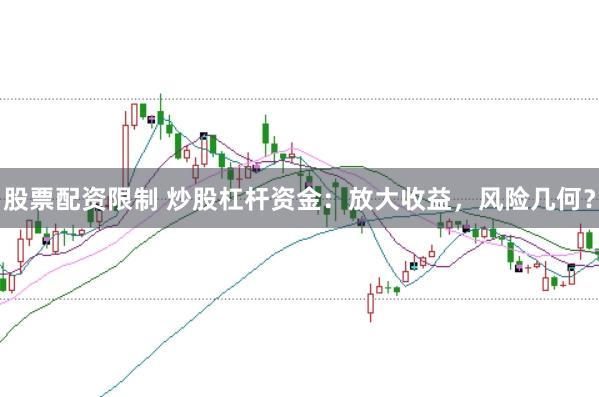 股票配资限制 炒股杠杆资金：放大收益，风险几何？