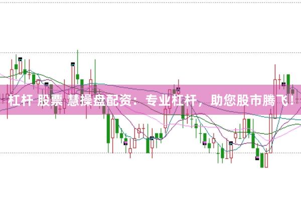杠杆 股票 慧操盘配资：专业杠杆，助您股市腾飞！