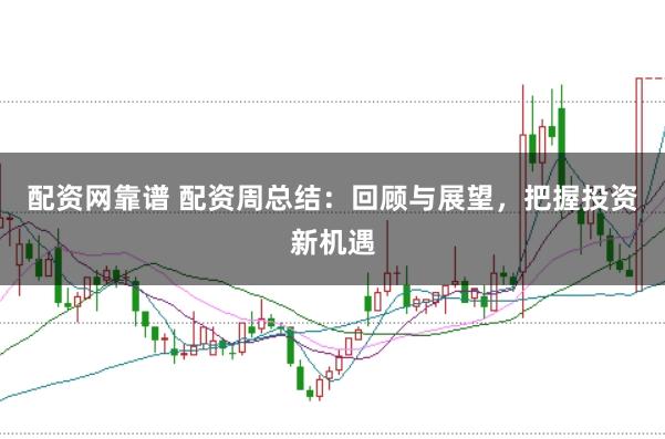 配资网靠谱 配资周总结：回顾与展望，把握投资新机遇