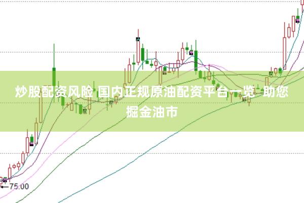 炒股配资风险 国内正规原油配资平台一览  助您掘金油市