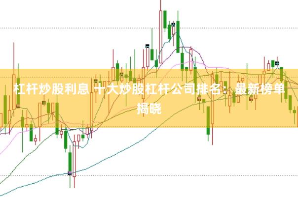杠杆炒股利息 十大炒股杠杆公司排名：最新榜单揭晓