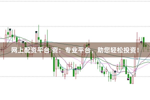 网上配资平台 资：专业平台，助您轻松投资！