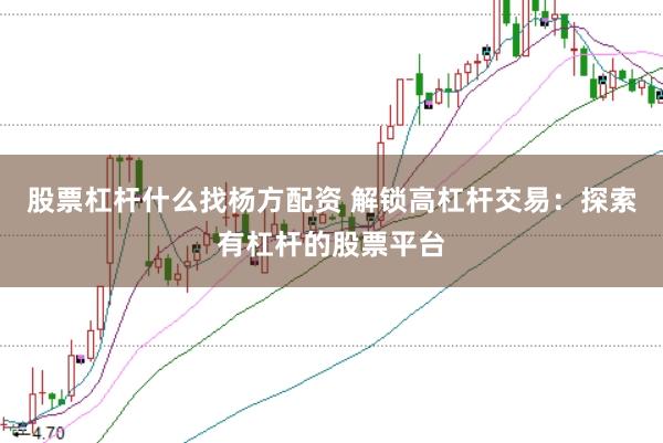 股票杠杆什么找杨方配资 解锁高杠杆交易：探索有杠杆的股票平台