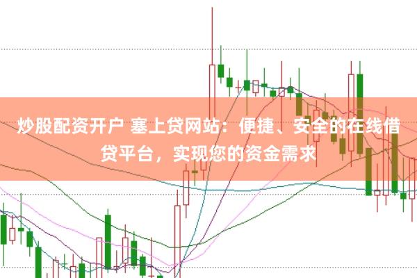 炒股配资开户 塞上贷网站：便捷、安全的在线借贷平台，实现您的资金需求
