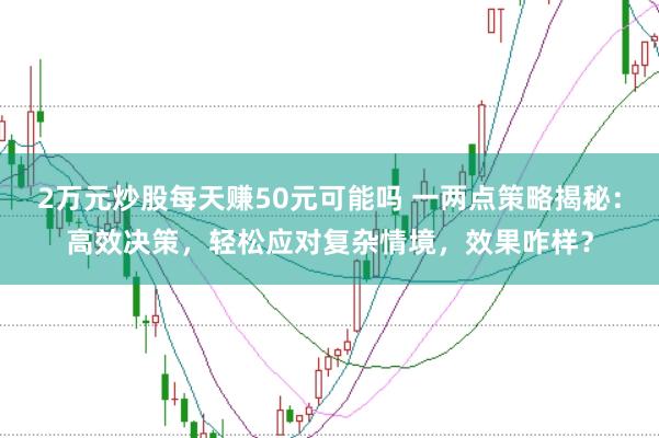 2万元炒股每天赚50元可能吗 一两点策略揭秘：高效决策，轻松应对复杂情境，效果咋样？
